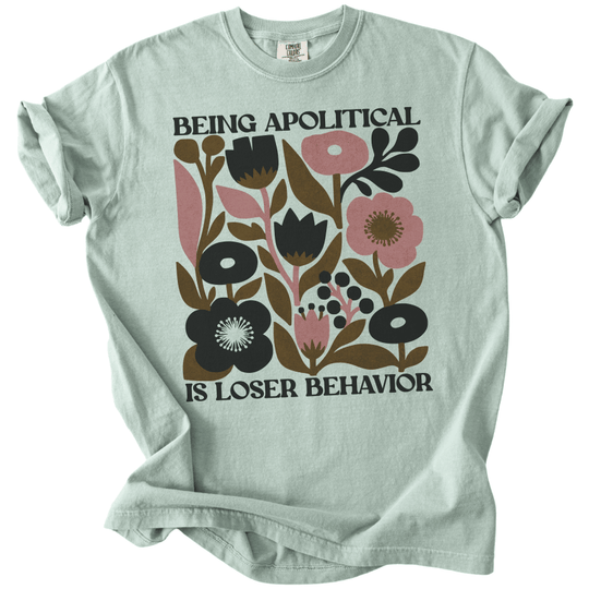 Being Apolitical is Loser Behavior Tee - The Rogue Petal Co. -