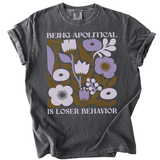 Being Apolitical is Loser Behavior Tee - The Rogue Petal Co. -