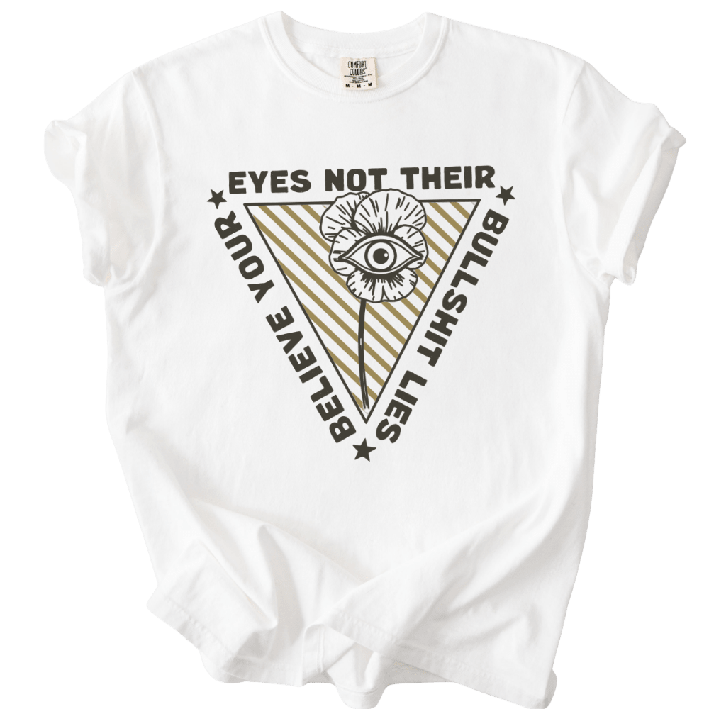 Believe Your Eyes Not Their Bullshit Lies Tee - The Rogue Petal Co. - T-Shirt