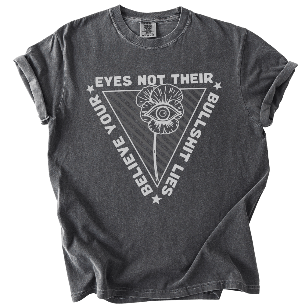 Believe Your Eyes Not Their Bullshit Lies Tee - The Rogue Petal Co. - T-Shirt
