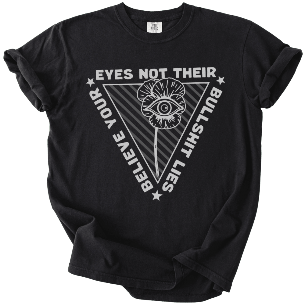 Believe Your Eyes Not Their Bullshit Lies Tee - The Rogue Petal Co. - T-Shirt