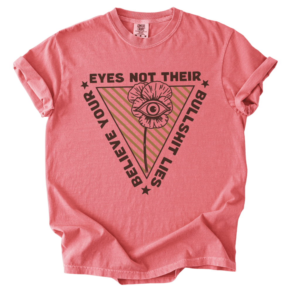 Believe Your Eyes Not Their Bullshit Lies Tee - The Rogue Petal Co. - T-Shirt