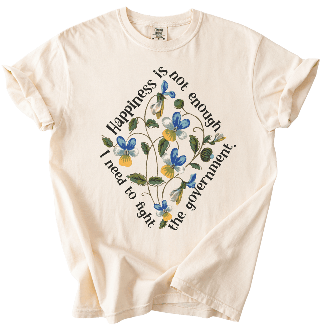 Happiness is Not Enough, I Need to Fight The Government Tee - The Rogue Petal Co. - T-Shirt
