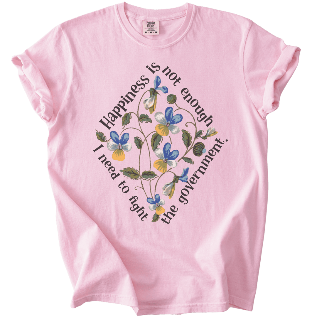 Happiness is Not Enough, I Need to Fight The Government Tee - The Rogue Petal Co. - T-Shirt