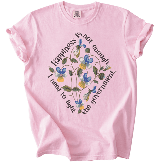 Happiness is Not Enough, I Need to Fight The Government Tee - The Rogue Petal Co. - T-Shirt