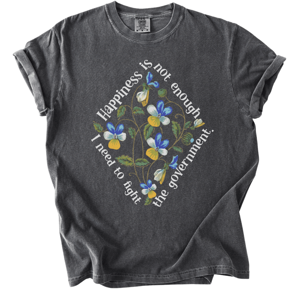 Happiness is Not Enough, I Need to Fight The Government Tee - The Rogue Petal Co. - T-Shirt