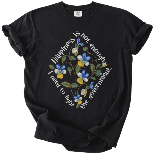 Happiness is Not Enough, I Need to Fight The Government Tee - The Rogue Petal Co. - T-Shirt