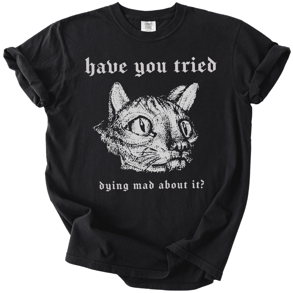 Have You Tried Dying Mad About It Tee - The Rogue Petal Co. -
