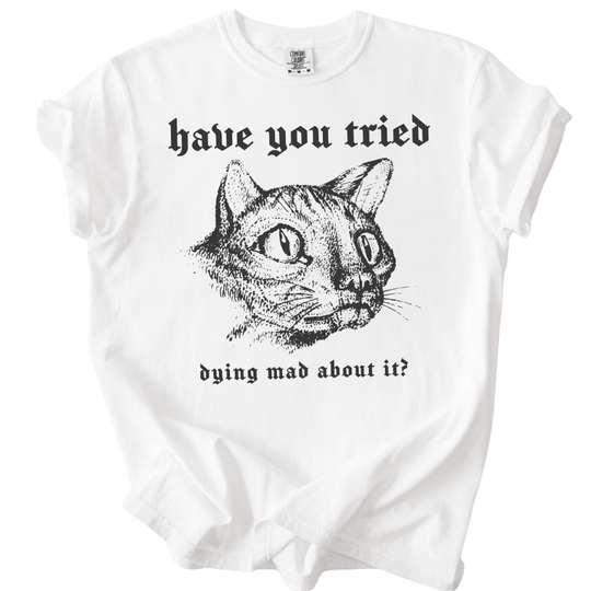 Have You Tried Dying Mad About It Tee - The Rogue Petal Co. -