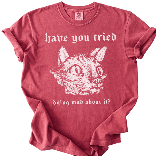 Have You Tried Dying Mad About It Tee - The Rogue Petal Co. -