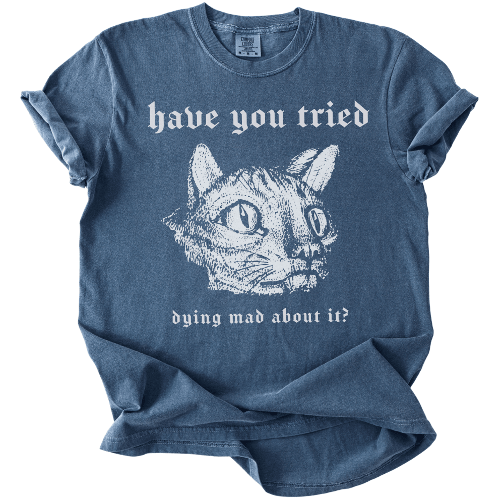 Have You Tried Dying Mad About It Tee - The Rogue Petal Co. -