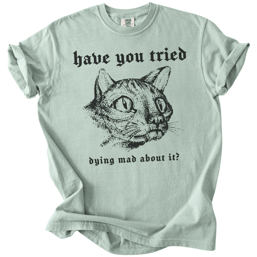 Have You Tried Dying Mad About It Tee - The Rogue Petal Co. -