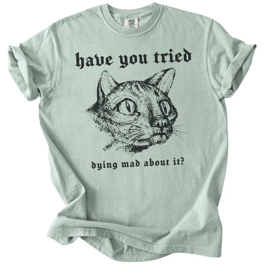 Have You Tried Dying Mad About It Tee - The Rogue Petal Co. -