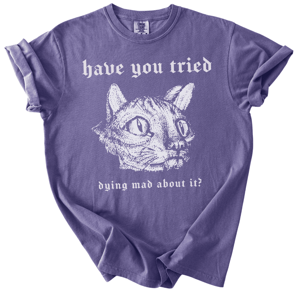 Have You Tried Dying Mad About It Tee - The Rogue Petal Co. -