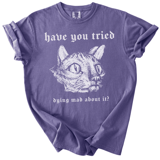 Have You Tried Dying Mad About It Tee - The Rogue Petal Co. -