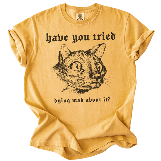 Have You Tried Dying Mad About It Tee - The Rogue Petal Co. -