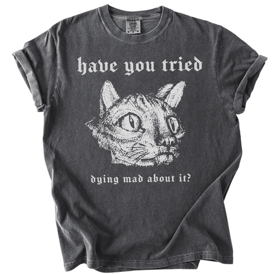 Have You Tried Dying Mad About It Tee - The Rogue Petal Co. -