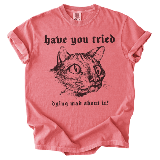 Have You Tried Dying Mad About It Tee - The Rogue Petal Co. -