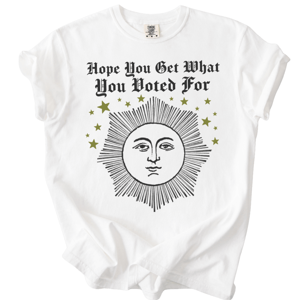 Hope You Get What You Voted For Tee - The Rogue Petal Co. - T-Shirt