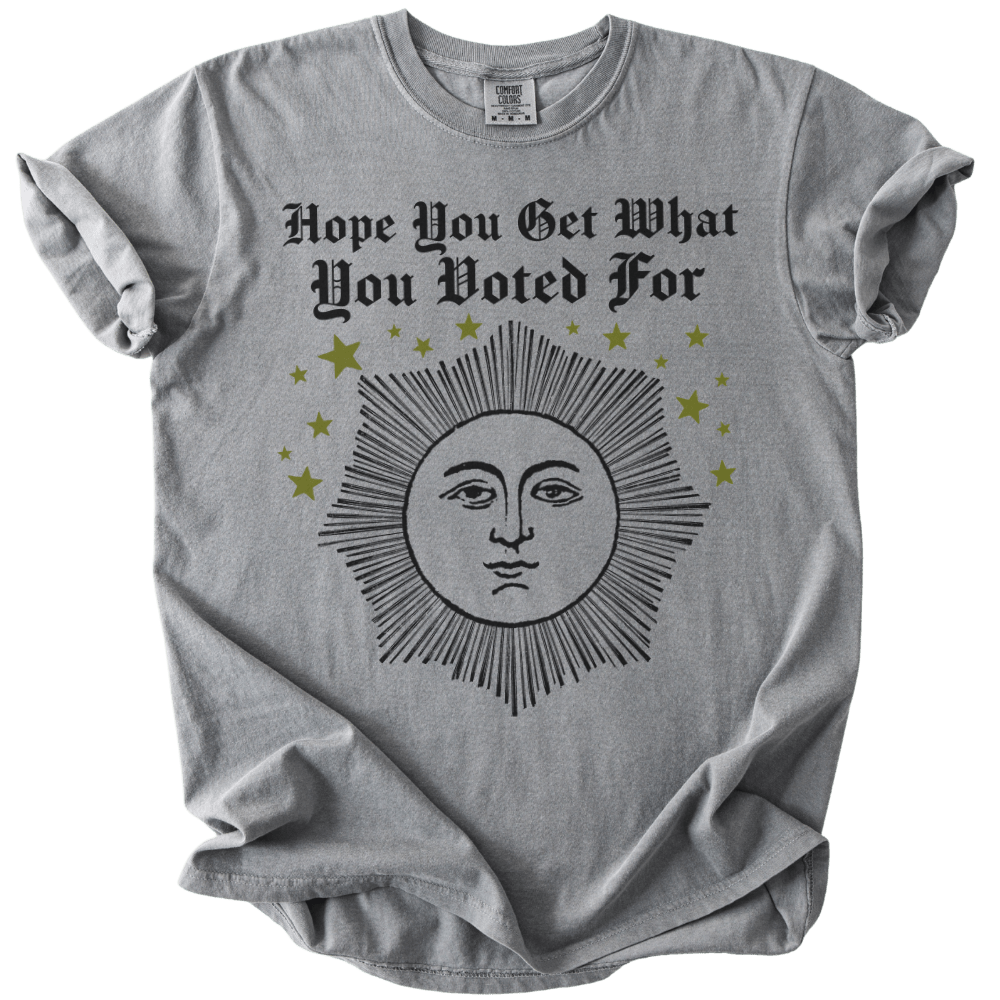 Hope You Get What You Voted For Tee - The Rogue Petal Co. - T-Shirt