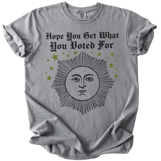 Hope You Get What You Voted For Tee - The Rogue Petal Co. - T-Shirt