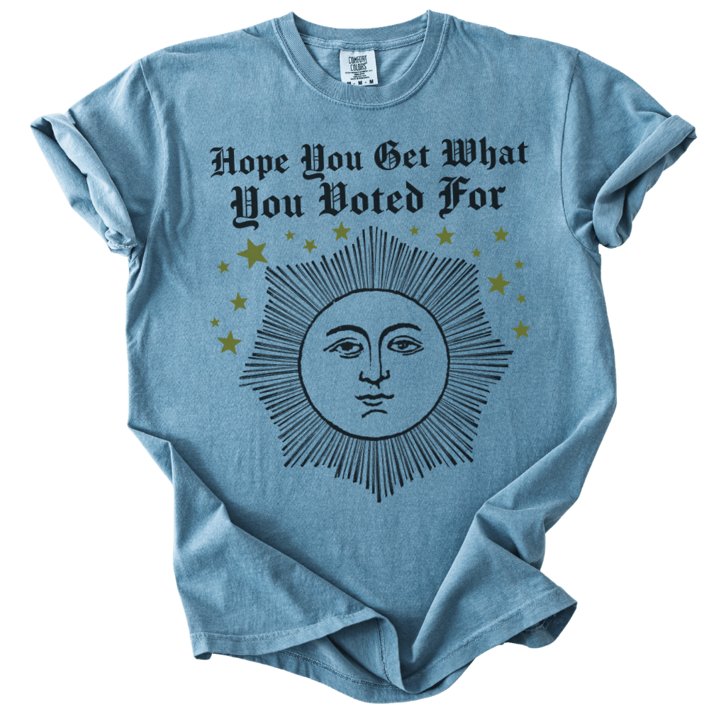 Hope You Get What You Voted For Tee - The Rogue Petal Co. - T-Shirt