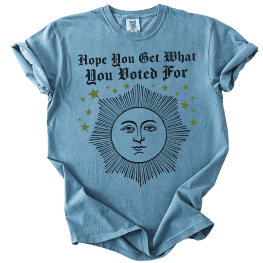 Hope You Get What You Voted For Tee - The Rogue Petal Co. - T-Shirt