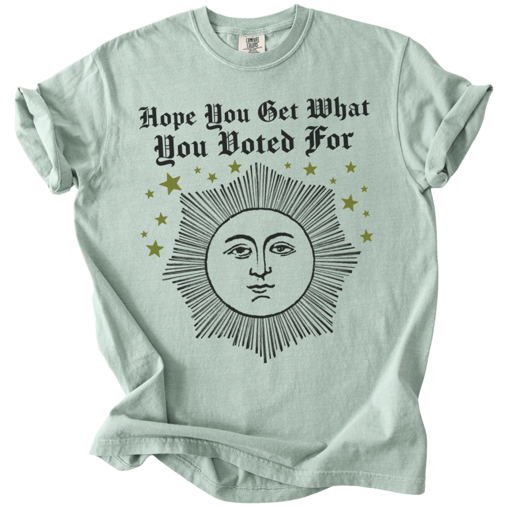 Hope You Get What You Voted For Tee - The Rogue Petal Co. - T-Shirt