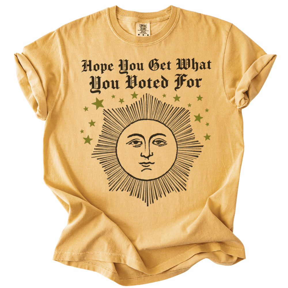 Hope You Get What You Voted For Tee - The Rogue Petal Co. - T-Shirt