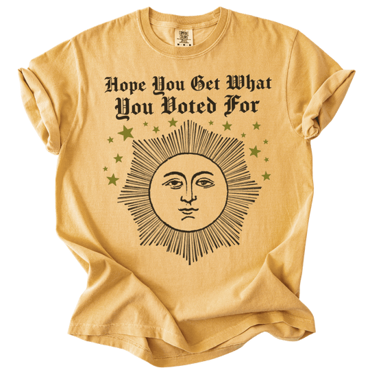 Hope You Get What You Voted For Tee - The Rogue Petal Co. - T-Shirt