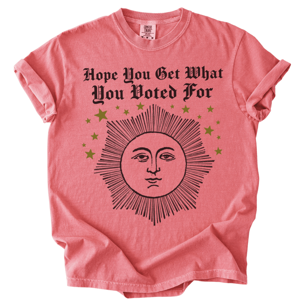 Hope You Get What You Voted For Tee - The Rogue Petal Co. - T-Shirt