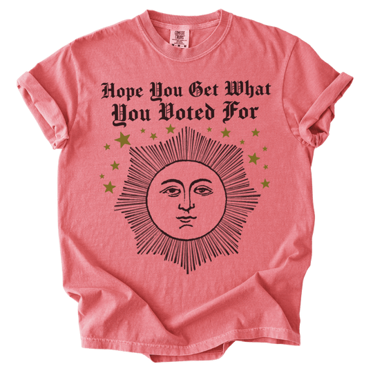 Hope You Get What You Voted For Tee - The Rogue Petal Co. - T-Shirt