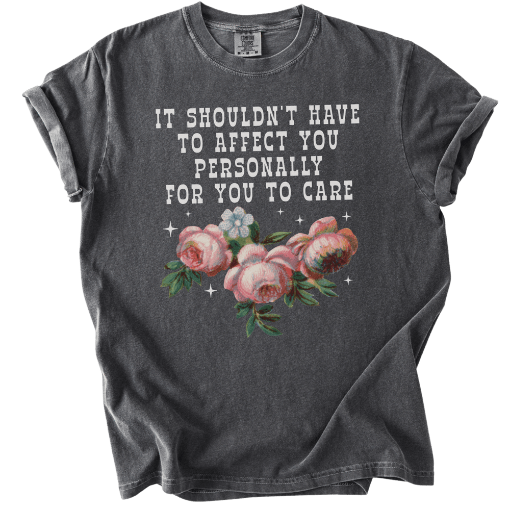 It Shouldn't Have to Affect You Personally for You to Care Tee - The Rogue Petal Co. - T-Shirt