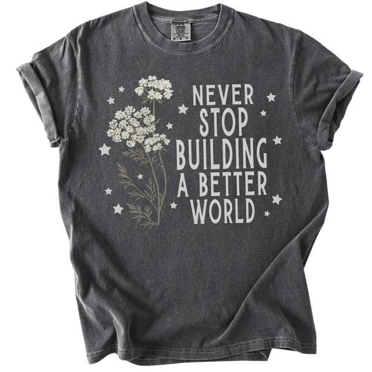 Never Stop Building A Better World Tee - The Rogue Petal Co. - T-Shirt