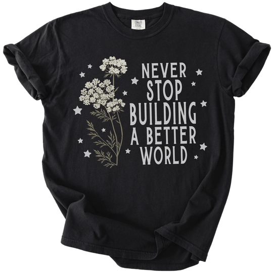 Never Stop Building A Better World Tee - The Rogue Petal Co. - T-Shirt
