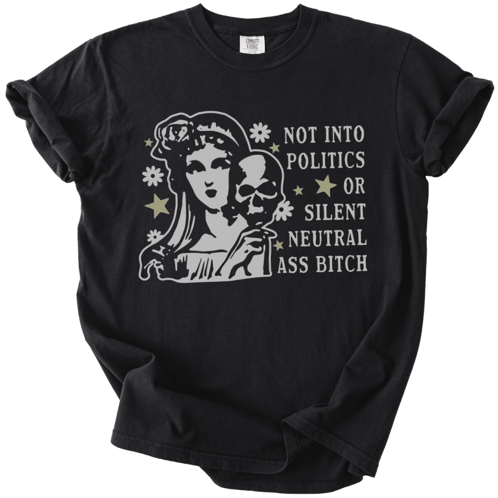 Not Into Politics or Silent Neutral Ass Bitch Tee - The Rogue Petal Co. - T-Shirt