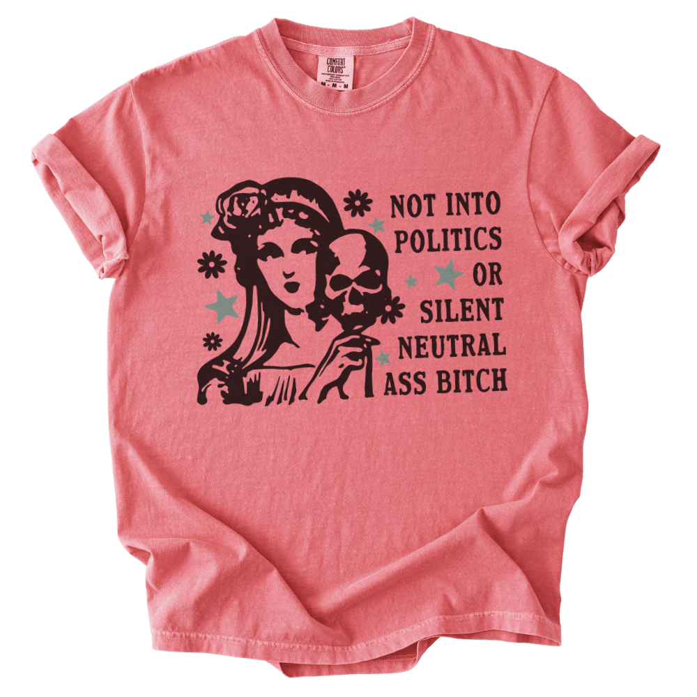 Not Into Politics or Silent Neutral Ass Bitch Tee - The Rogue Petal Co. - T-Shirt