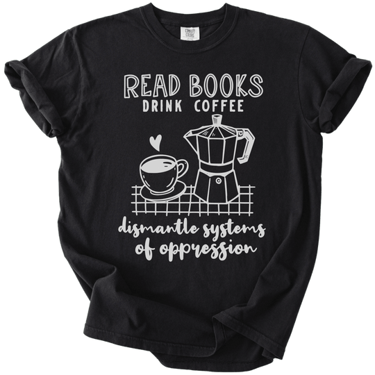 Read Books Drink Coffee Dismantle Systems Tee - The Rogue Petal Co. - T-Shirt