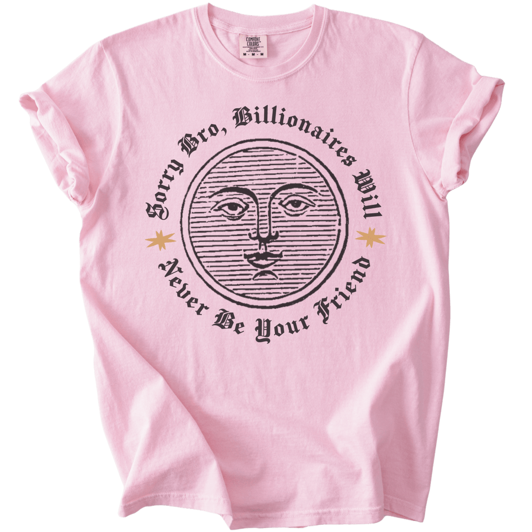 Sorry Bro, Billionaires Will Never Be Your Firend Tee - The Rogue Petal Co. - T-Shirt