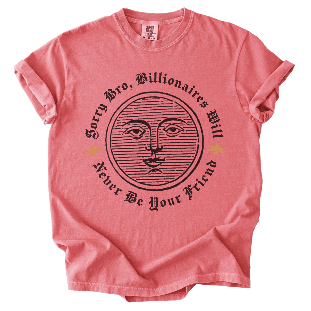 Sorry Bro, Billionaires Will Never Be Your Firend Tee - The Rogue Petal Co. - T-Shirt
