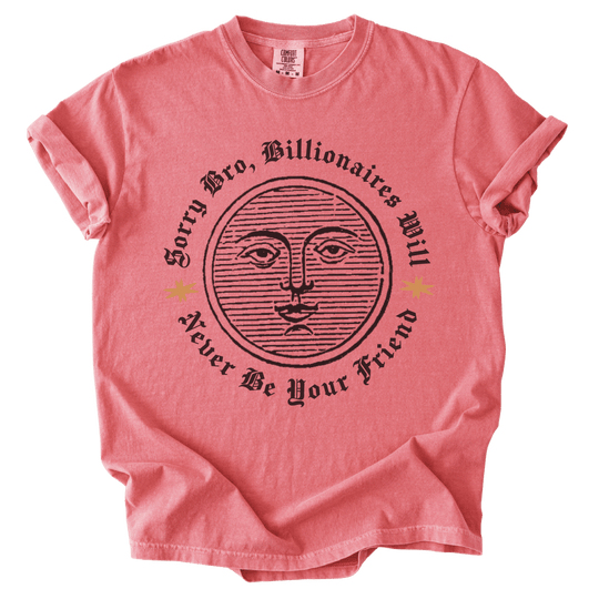 Sorry Bro, Billionaires Will Never Be Your Firend Tee - The Rogue Petal Co. - T-Shirt
