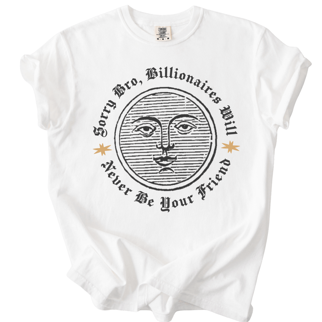 Sorry Bro, Billionaires Will Never Be Your Firend Tee - The Rogue Petal Co. - T-Shirt