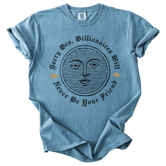 Sorry Bro, Billionaires Will Never Be Your Firend Tee - The Rogue Petal Co. - T-Shirt
