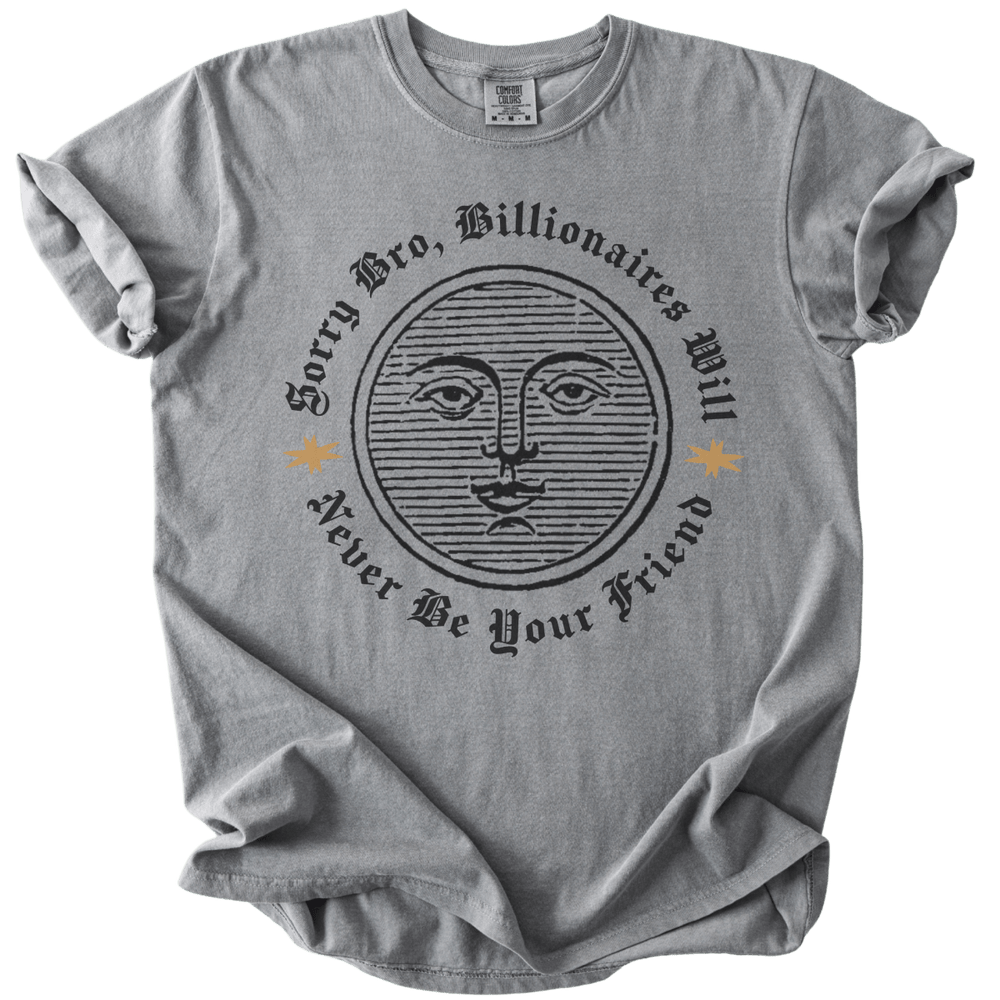 Sorry Bro, Billionaires Will Never Be Your Firend Tee - The Rogue Petal Co. - T-Shirt