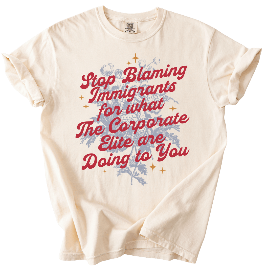 Stop Blaming Immigrants for What The Corporate Elite Are Doing to You Tee - The Rogue Petal Co. - T-Shirt