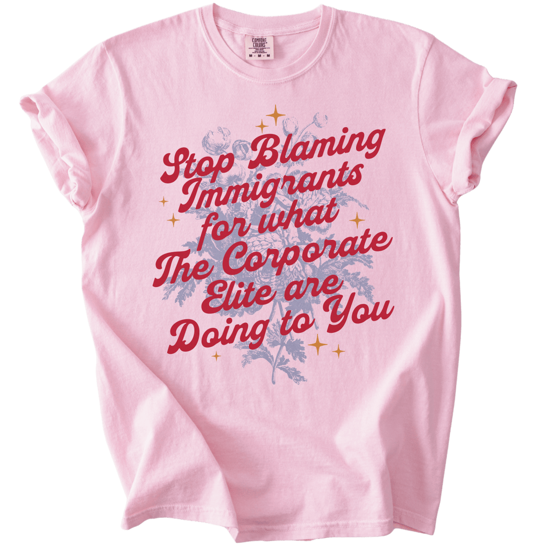 Stop Blaming Immigrants for What The Corporate Elite Are Doing to You Tee - The Rogue Petal Co. - T-Shirt