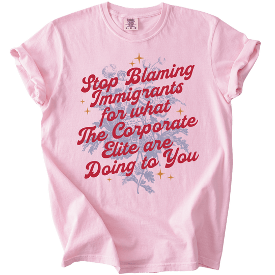 Stop Blaming Immigrants for What The Corporate Elite Are Doing to You Tee - The Rogue Petal Co. - T-Shirt