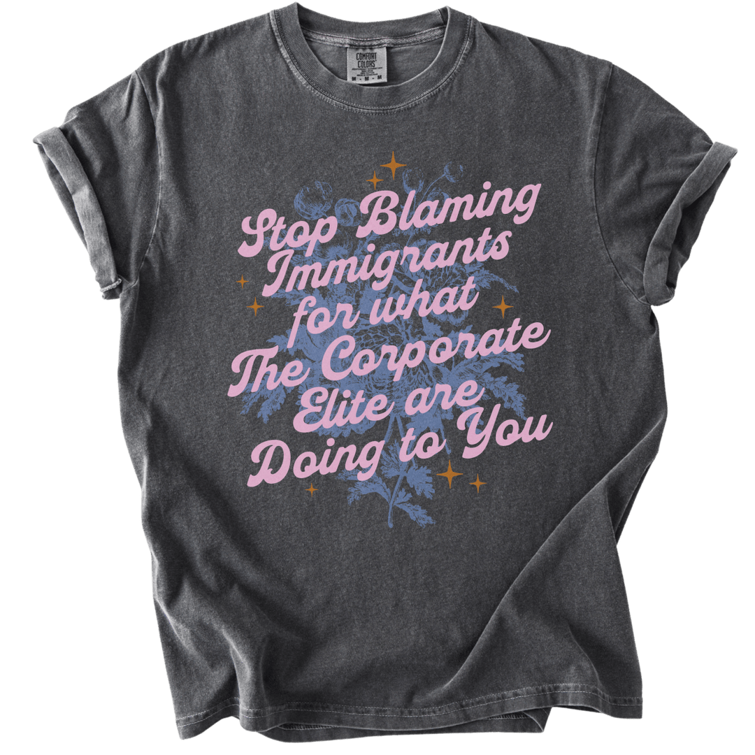 Stop Blaming Immigrants for What The Corporate Elite Are Doing to You Tee - The Rogue Petal Co. - T-Shirt