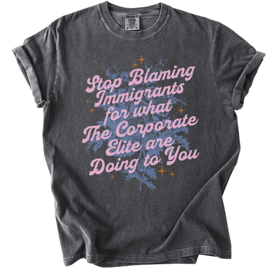 Stop Blaming Immigrants for What The Corporate Elite Are Doing to You Tee - The Rogue Petal Co. - T-Shirt