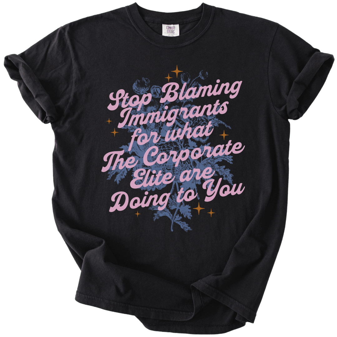 Stop Blaming Immigrants for What The Corporate Elite Are Doing to You Tee - The Rogue Petal Co. - T-Shirt